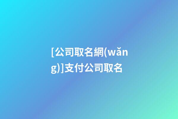 [公司取名網(wǎng)]支付公司取名-第1張-公司起名-玄機(jī)派